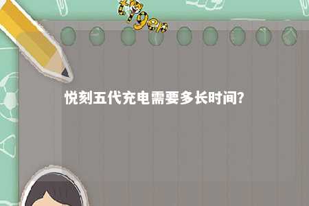 悦刻五代充电需要多长时间？ 
